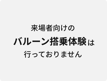 来場者向けのバルーン搭乗体験は行っておりません